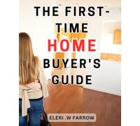 The First-Time Home Buyer's Guide: The Essential Handbook: Your Step-by-Step Guide to Homeownership and Stress-Free Mortgage Loans