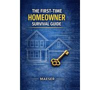 The First-Time Homeowner Survival Guide: Everything Nobody Tells You About Owning a Home - Until Something Goes Wrong