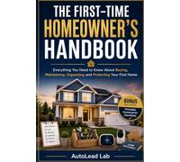 The First-Time Homeowner's Handbook: Everything You Need to Know About Buying, Maintaining, Organizing and Protecting Your First Home
