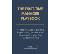 The First-Time Manager Playbook: A Practical Guide to Leading People, Giving Feedback and Succeeding in Your First Management Role