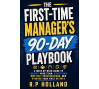 The First-Time Manager's 90-Day Playbook: A W y-W uide to Leading Your Team, Navigating Difficult Conversations, and Winning Your First 90 Days (The Manager's Playbook)