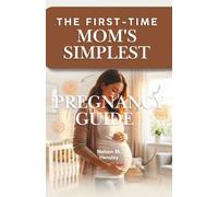 The First-Time Mom’s Simplest Pregnancy Guide: An Illustrated Guide to a Healthy Pregnancy and Confident Birth