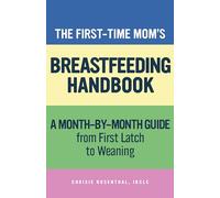 The First-Time Mom's Breastfeeding Handbook: A Step-By-Step Guide from First Latch to Weaning (First-Time Mom's Handbook)