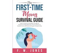 The First-Time Moms Survival Guide: Expert Guidance to Navigate Through the Postpartum Stage With Ease, Practical Advice on Newborn Care, and Emotional Support Along the Way