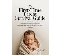 The First-Time Parent Survival Guide: A Complete Pregnancy to Newborn Care Handbook for Your Baby's First 90 Days + Beyond