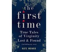 The First Time: True Tales of Virginity Lost and Found (Including My Own)
