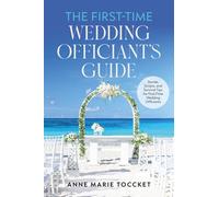 The First-Time Wedding Officiant's Guide: Stories, Scripts, and Survival Tips for First-Time Wedding Officiants
