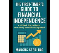 The First-Timer's Guide to Financial Independence: A 10-Week Plan to Master Your Money and Build Lasting Wealth