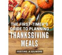 The First-Timer's Guide To Planning Thanksgiving Meals: Effortlessly Plan and Host Your Best Thanksgiving Dinner Yet: A Comprehensive Guide for Beginners and Hosts.