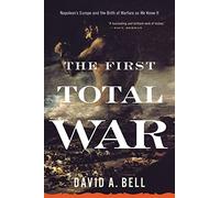 The First Total War: Napoleon's Europe and the Birth of Warfare as We Know It