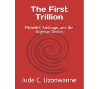 The First Trillion: Disbelief, Arbitrage, and the Nigerian Dream