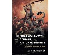 The First World War and German National Identity: The Dual Alliance at War: 47 (Studies in the Social and Cultural History of Modern Warfare, Series Number 47)