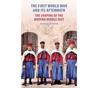 The First World War and Its Aftermath in the Middle East : The Shaping of the Modern Middle East