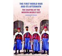 The First World War and Its Aftermath in the Middle East : The Shaping of the Modern Middle East
