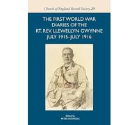 The First World War Diaries of the Rt. Rev. Llewellyn Gwynne, July 1915-July 1916: 25 (Church of England Record Society)