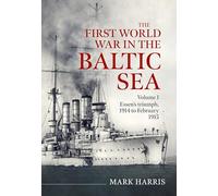 The First World War in the Baltic Sea Volume 1: Essen’s triumph, 1914 to February 1915