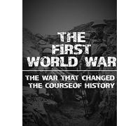 The First World War: The War That Changed the Course of History