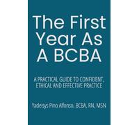 The First Year as a BCBA: A Practical Guide to Confident, Ethical, and Effective Practice (The BCBA Practice Series)