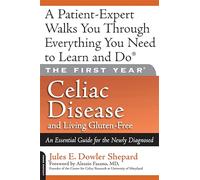 The First Year: Celiac Disease And Living Gluten-Free: Celiac Disease and Living Gluten-Free: An Essential Guide for the Newly Diagnosed: 0