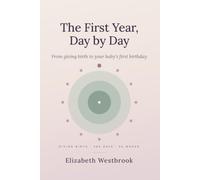 The First Year, Day by Day: From giving birth to your baby's first birthday (Pregnancy and Parenting)