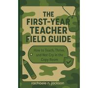 The First Year Teacher Field Guide: How to Teach, Thrive, and Not Cry in the Copy Room