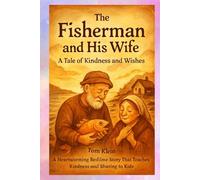 The Fisherman and His Wife: A Tale of Kindness and Wishes: A Heartwarming Bedtime Story That Teaches Kindness and Sharing to Kids