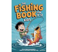 The Fishing Book for Kids 8-12: The Ultimate Beginner's Guide to Catching Your First Fish: A Step-by-Step Handbook on Rods, Reels, Knots & Bait to Build Confidence & Create Lasting Outdoor Memories