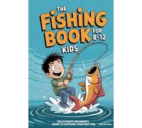 The Fishing Book for Kids 8-12: The Ultimate Beginner's Guide to Catching Your First Fish: A Step-by-Step Handbook on Rods, Reels, Knots & Bait to Build Confidence & Create Lasting Outdoor Memories