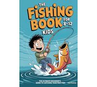 The Fishing Book for Kids 8-12: The Ultimate Beginner's Guide to Catching Your First Fish: A Step-by-Step Handbook on Rods, Reels, Knots & Bait to Build Confidence & Create Lasting Outdoor Memories