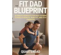 The Fit Dad Blueprint: 30-Minute Workouts for Busy Fathers to Build Strength, Burn Fat, and Stay Energized: 2 (Fit Parents in 30)