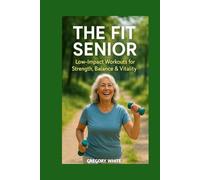 THE FIT SENIOR: Low-Impact Workouts for Strength, Balance & Vitality: 8 (Amazon Fitness Coach)