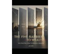 The Five Barriers to Wealth: Why 99% Stay Stuck and the Exact System to Reclaim Your Time, Build Relentless Discipline, and Take Control of Your Life