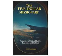 The Five-Dollar Missionary: A Journey of Radical Faith, Provision and Calling