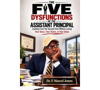 The Five Dysfunctions Of The Assistant Principal: Leading From The Second Chair Without Losing Your Voice, Your Vision, or Your Value
