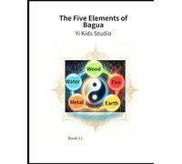 The Five Elements of Bagua: The Eight Trigrams and the Four Seasons Chart: Discover the Eight Trigrams Through the Four Seasons (Xiao Yi’s Bagua World)