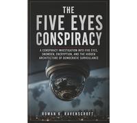 The Five Eyes Conspiracy: A Conspiracy Investigation into Five Eyes, Snowden, Encryption, and the Hidden Architecture of Democratic Surveillance