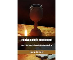 The Five Gnostic Sacraments: And the Priesthood of All Gnostics