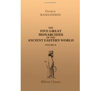 The Five Great Monarchies of the Ancient Eastern World: Or, The History, Geography, and Antiquities of Chaldæa, Assyria, Babylon, Media, and Persia. Volume 2