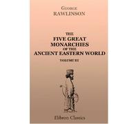 The Five Great Monarchies of the Ancient Eastern World: Or, The History, Geography, and Antiquities of Chaldæa, Assyria, Babylon, Media, and Persia. Volume 3