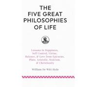 The Five Great Philosophies of Life: Lessons in Happiness, Self Control, Virtue, Balance, & Love from Epicurus, Plato, Aristotle, Stoicism, & Christianity