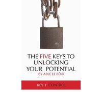The Five Keys To Unlocking Your Potential: Key 1: Control