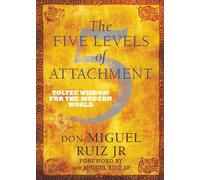 The Five Levels of Attachment: Toltec Wisdom for the Modern World