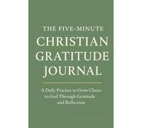 The five-minute Christian gratitude journal: A daily practice to grow closer to God through gratitude and reflection