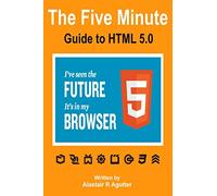 The Five Minute Guide To HTML 5.0: The New Fifth Core Element Architecture of the World Wide Web