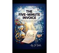 THE FIVE-MINUTE INVOICE: Aligning Time, Trust, and Treasury in the Independent Economy (Hard Life Problems Worth Solving)