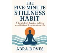 THE FIVE-MINUTE STILLNESS HABIT: A Simple Daily Practice To Calm Your Mind and Transform your Life