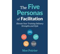 The Five Personas of Facilitation : Elevate Your Training Delivery Strengths and Style