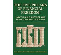 The Five Pillars of Financial Freedom: How to Build, Protect, and Enjoy Your Wealth for Life