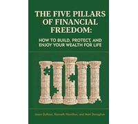 The Five Pillars of Financial Freedom: How to Build, Protect, and Enjoy Your Wealth for Life