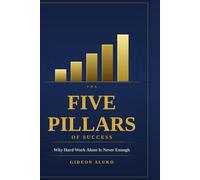 The Five Pillars of Success: Why Hard Work Alone Is Never Enough